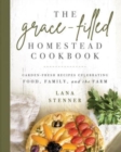 Image for The Grace-Filled Homestead Cookbook : Garden-Fresh Recipes Celebrating Food, Family, and the Farm
