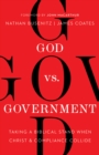 Image for God Vs. Government: Taking a Biblical Stand When Christ and Compliance Collide