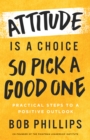 Image for Attitude Is a Choice-So Pick a Good One: Practical Steps to a Positive Outlook