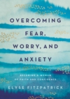 Image for Overcoming Fear, Worry, and Anxiety: Becoming a Woman of Faith and Confidence