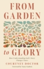 Image for From Garden to Glory: How Understanding God&#39;s Story Changes Yours
