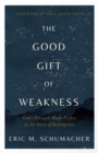 Image for The Good Gift of Weakness: God&#39;s Strength Made Perfect in the Story of Redemption