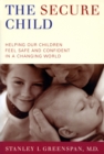 Image for The secure child  : helping our children feel safe and confident in a changing world