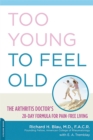 Image for Too young to feel old  : the 28-day formula for pain-free living with arthritis