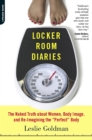 Image for Locker room diaries: the naked truth about women, body image, and re-imagining the &#39;perfect&#39; body