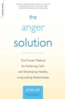 Image for The anger solution  : the proven method for achieving calm and developing healthy, long-lasting relationships