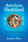 Image for American wasteland  : how America throws away nearly half of its food (and what we can do about it)