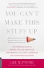 Image for You can&#39;t make this stuff up: the complete guide to writing creative nonfiction - from memoir to literary journalism and everything in between