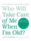 Image for Who will take care of me when I&#39;m old?  : plan now to safeguard your health and happiness in old age