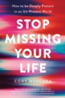Image for Stop Missing Your Life : How to be Deeply Present in an Un-Present World
