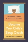 Image for Become your child&#39;s sleep coach  : the bedtime doctor&#39;s 5-step guide, ages 3-10