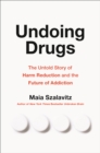 Image for Undoing drugs  : the untold story of harm reduction and the future of addiction
