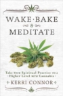 Image for Wake, Bake and Meditate : Take Your Spiritual Practice to a Higher Level with Cannabis