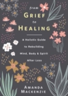Image for From grief to healing  : a holistic guide to rebuilding mind, body &amp; spirit after loss