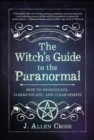 Image for The witch's guide to the paranormal: how to investigate, communicate, and clear spirits