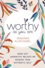 Image for Worthy as you are  : weed out unhealthy beliefs and nourish your authentic self