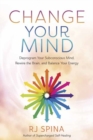 Image for Change Your Mind : Deprogram Your Subconscious Mind, Rewire the Brain, and Balance Your Energy