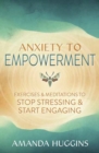 Image for Anxiety to Empowerment : Exercises &amp; Meditations to Stop Stressing &amp; Start Engaging