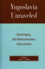 Image for Yugoslavia unraveled  : sovereignty, self-determination, intervention