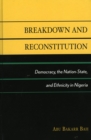 Image for Breakdown and Reconstitution : Democracy, The Nation-State, and Ethnicity in Nigeria