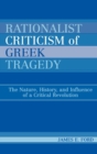 Image for Rationalist criticism of Greek tragedy  : the nature, history, and influence of a critical revolution