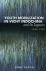 Image for Youth Mobilization in Vichy Indochina and Its Legacies, 1940 to 1970