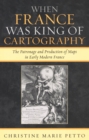 Image for When France Was King of Cartography : The Patronage and Production of Maps in Early Modern France