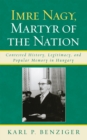 Image for Imre Nagy, Martyr of the Nation : Contested History, Legitimacy, and Popular Memory in Hungary