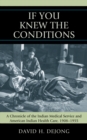 Image for &#39;If You Knew the Conditions&#39; : A Chronicle of the Indian Medical Service and American Indian Health Care, 1908-1955