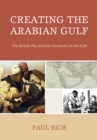 Image for Creating the Arabian Gulf : The British Raj and the Invasions of the Gulf