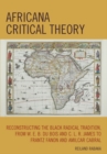 Image for Africana Critical Theory : Reconstructing The Black Radical Tradition, From W. E. B. Du Bois and C. L. R. James to Frantz Fanon and Amilcar Cabral