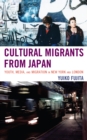 Image for Cultural Migrants from Japan : Youth, Media, and Migration in New York and London