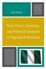 Image for State Power, Autarchy, and Political Conquest in Nigerian Federalism