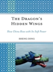 Image for The Dragon&#39;s Hidden Wings: How China Rises with Its Soft Power