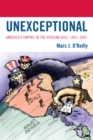 Image for Unexceptional  : America&#39;s empire in the Persian Gulf, 1941-2007