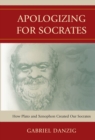Image for Apologizing for Socrates: how Plato and Xenophon created our Socrates