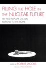 Image for Filling the Hole in the Nuclear Future : Art and Popular Culture Respond to the Bomb