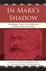 Image for In Marx&#39;s shadow: knowledge, power, and intellectuals in Eastern Europe and Russia