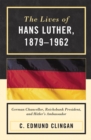 Image for The Lives of Hans Luther, 1879 - 1962 : German Chancellor, Reichsbank President, and Hitler&#39;s Ambassador