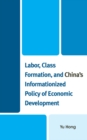 Image for Labor, Class Formation, and China&#39;s Informationized Policy of Economic Development