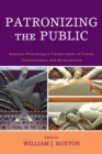 Image for Patronizing the Public: American Philanthropy&#39;s Transformation of Culture, Communication, and the Humanities