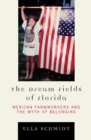 Image for The dream fields of Florida: Mexican farmworkers and the myth of belonging