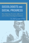 Image for Sociologists and Social Progress : How Defeating Narratives Affect U.S. and Caribbean Sociological Academies