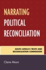 Image for Narrating political reconciliation  : South Africa&#39;s Truth and Reconciliation Commission