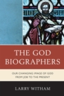 Image for The God Biographers : Our Changing Image of God from Job to the Present