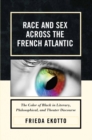 Image for Race and sex across the French Atlantic: the color of Black in literary, philosophical, and theater discourse