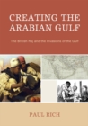 Image for Creating the Arabian Gulf: The British Raj and the Invasions of the Gulf