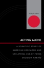 Image for Acting alone: a scientific study of American hegemony and unilateral use-of-force decision making