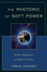 Image for The Rhetoric of Soft Power : Public Diplomacy in Global Contexts