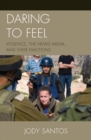 Image for Daring to feel: violence, the news media, and their emotions
